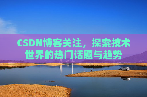 CSDN博客关注，探索技术世界的热门话题与趋势